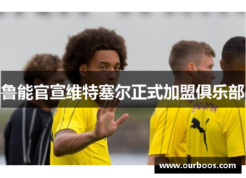 鲁能官宣维特塞尔正式加盟俱乐部