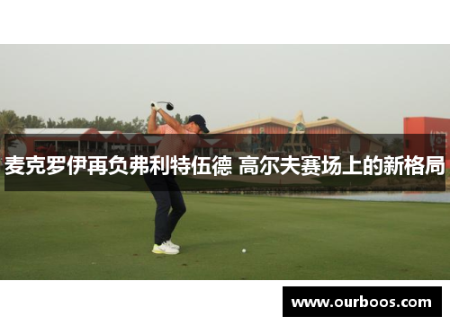 麦克罗伊再负弗利特伍德 高尔夫赛场上的新格局