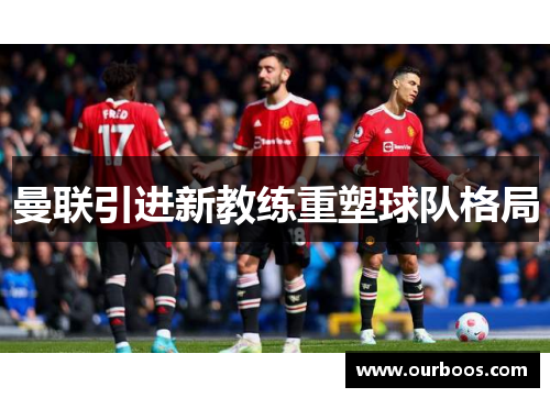 曼联引进新教练重塑球队格局