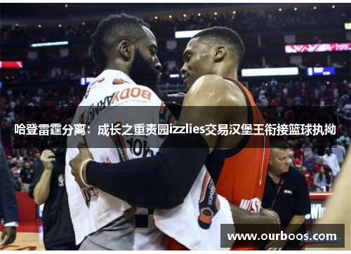哈登雷霆分离：成长之重责园izzlies交易汉堡王衔接篮球执拗