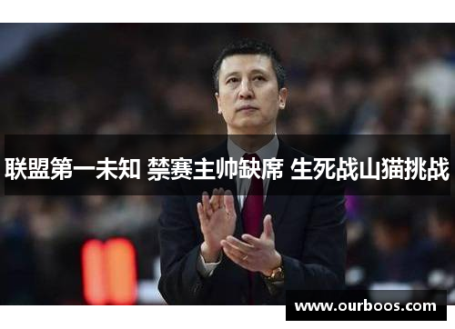 联盟第一未知 禁赛主帅缺席 生死战山猫挑战