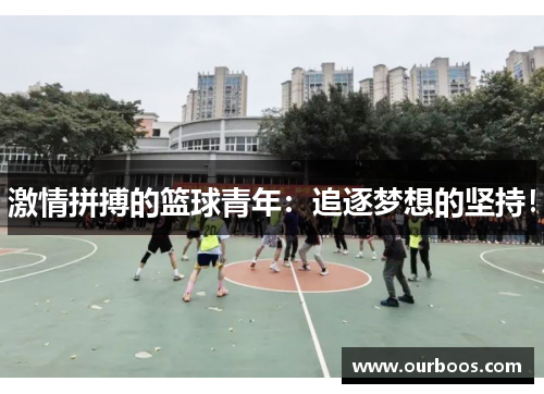 激情拼搏的篮球青年：追逐梦想的坚持！