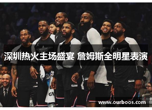 深圳热火主场盛宴 詹姆斯全明星表演